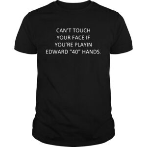 Cant Touch Your Face If Youre Playing Edward 40 Hands Shirt